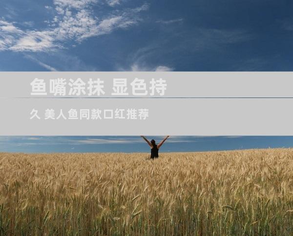鱼嘴涂抹 显色持久 美人鱼同款口红推荐